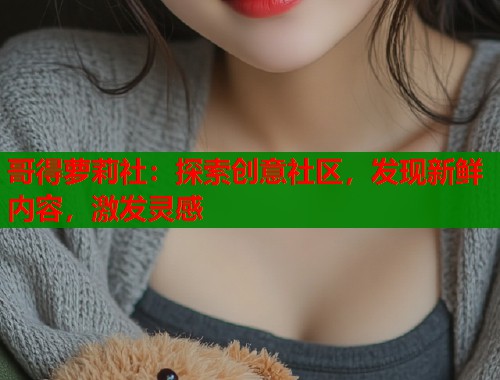 哥得萝莉社：探索创意社区，发现新鲜内容，激发灵感  第1张