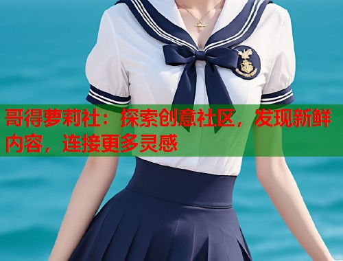 哥得萝莉社：探索创意社区，发现新鲜内容，连接更多灵感  第1张