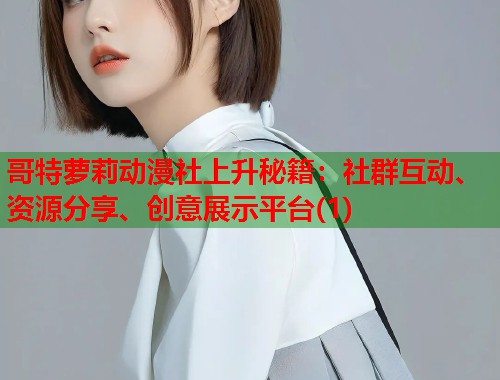哥特萝莉动漫社上升秘籍：社群互动、资源分享、创意展示平台(1)  第1张