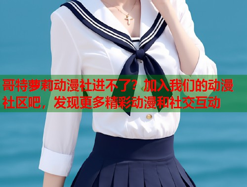哥特萝莉动漫社进不了？加入我们的动漫社区吧，发现更多精彩动漫和社交互动  第1张