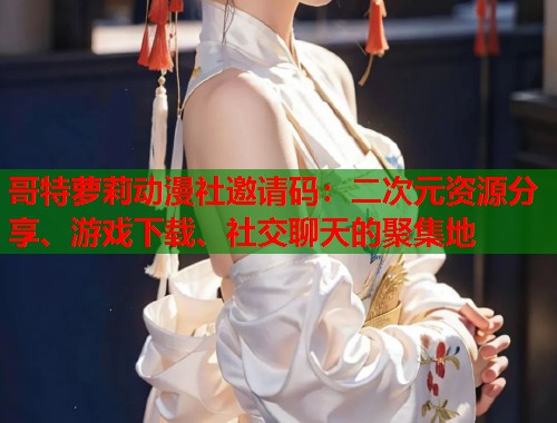 哥特萝莉动漫社邀请码：二次元资源分享、游戏下载、社交聊天的聚集地  第1张