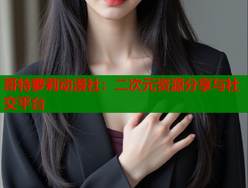 哥特萝莉动漫社：二次元资源分享与社交平台  第1张