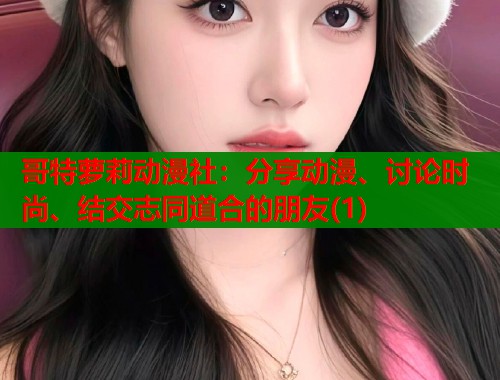 哥特萝莉动漫社：分享动漫、讨论时尚、结交志同道合的朋友(1)  第1张
