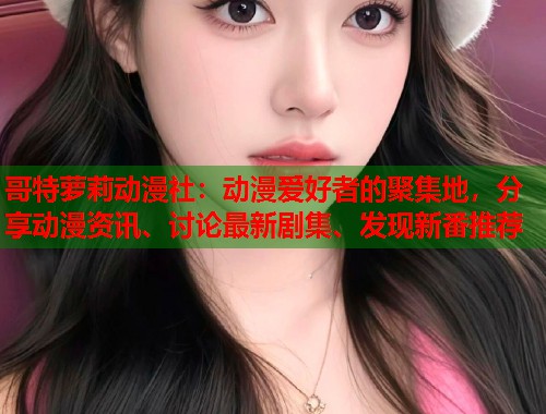 哥特萝莉动漫社：动漫爱好者的聚集地，分享动漫资讯、讨论最新剧集、发现新番推荐  第1张