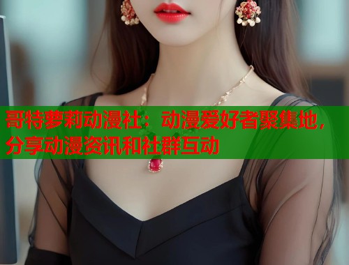 哥特萝莉动漫社：动漫爱好者聚集地，分享动漫资讯和社群互动  第1张