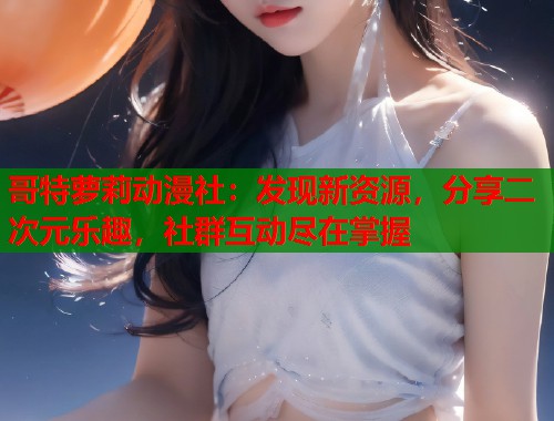 哥特萝莉动漫社：发现新资源，分享二次元乐趣，社群互动尽在掌握  第1张