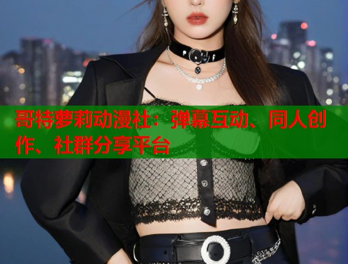 哥特萝莉动漫社：弹幕互动、同人创作、社群分享平台  第1张