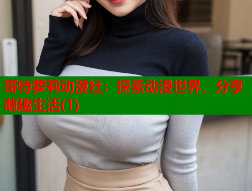 哥特萝莉动漫社：探索动漫世界，分享萌趣生活(1)  第1张