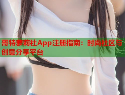 哥特萝莉社App注册指南：时尚社区与创意分享平台  第1张