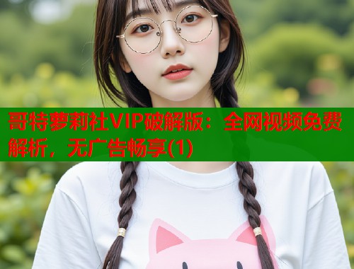 哥特萝莉社VIP破解版：全网视频免费解析，无广告畅享(1)  第1张