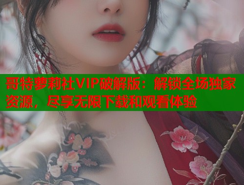 哥特萝莉社VIP破解版：解锁全场独家资源，尽享无限下载和观看体验  第2张