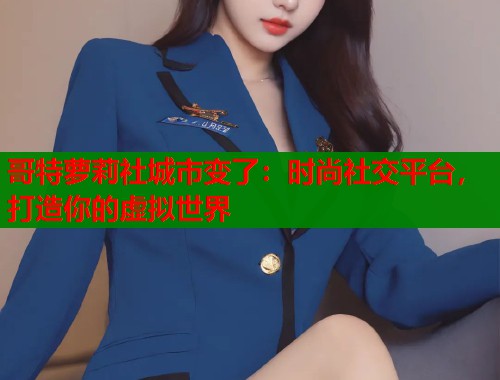 哥特萝莉社城市变了：时尚社交平台，打造你的虚拟世界  第1张