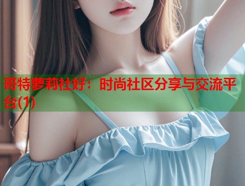哥特萝莉社好：时尚社区分享与交流平台(1)  第1张