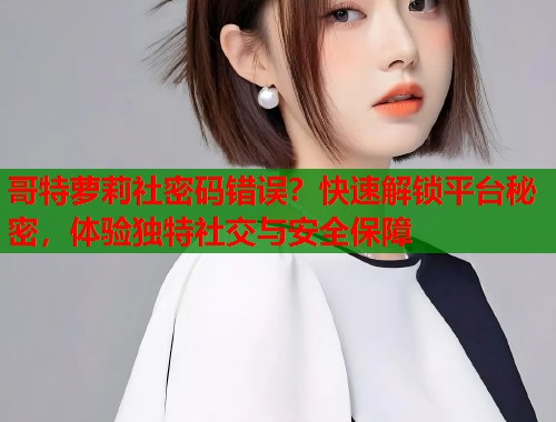 哥特萝莉社密码错误？快速解锁平台秘密，体验独特社交与安全保障  第1张