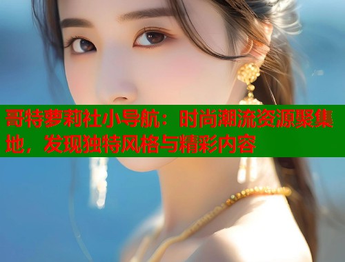 哥特萝莉社小导航：时尚潮流资源聚集地，发现独特风格与精彩内容  第1张