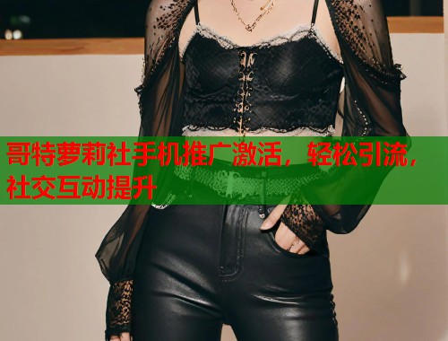 哥特萝莉社手机推广激活，轻松引流，社交互动提升  第1张