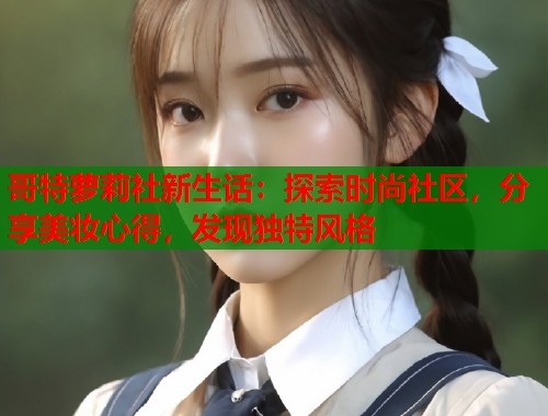 哥特萝莉社新生话：探索时尚社区，分享美妆心得，发现独特风格  第1张