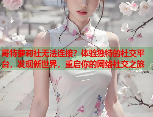 哥特萝莉社无法连接？体验独特的社交平台，发现新世界，重启你的网络社交之旅  第2张
