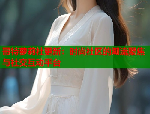 哥特萝莉社更新：时尚社区的潮流聚焦与社交互动平台  第1张