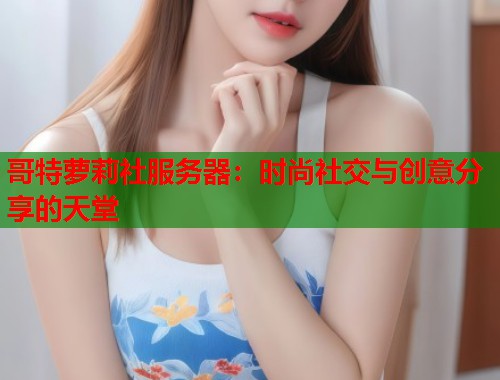 哥特萝莉社服务器：时尚社交与创意分享的天堂  第1张