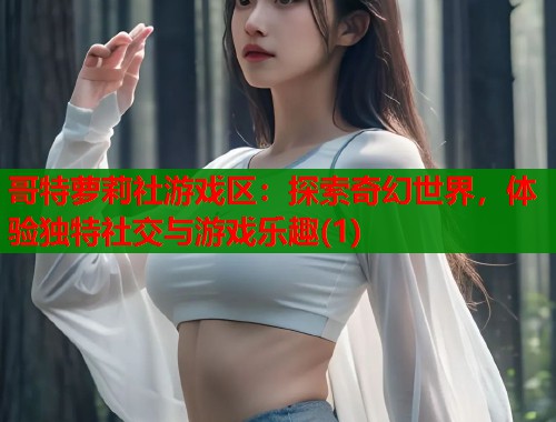 哥特萝莉社游戏区：探索奇幻世界，体验独特社交与游戏乐趣(1)  第1张