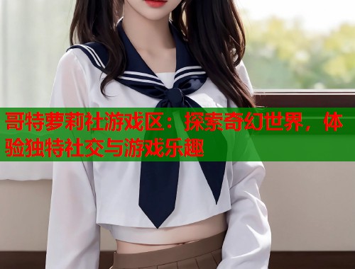 哥特萝莉社游戏区：探索奇幻世界，体验独特社交与游戏乐趣  第2张