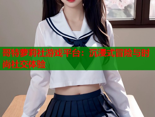 哥特萝莉社游戏平台：沉浸式冒险与时尚社交体验  第1张