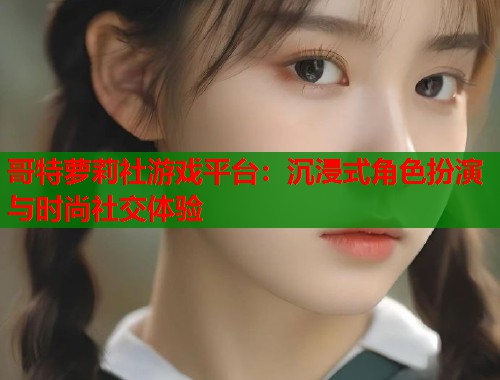 哥特萝莉社游戏平台：沉浸式角色扮演与时尚社交体验  第1张