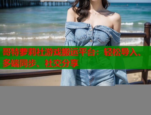 哥特萝莉社游戏搬运平台：轻松导入、多端同步、社交分享  第1张