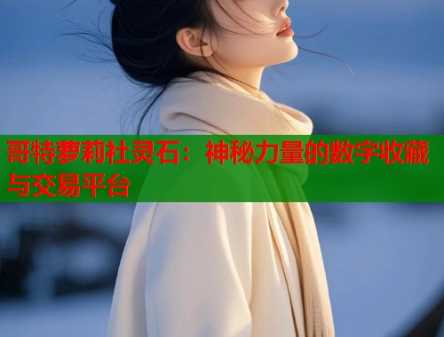 哥特萝莉社灵石：神秘力量的数字收藏与交易平台  第1张