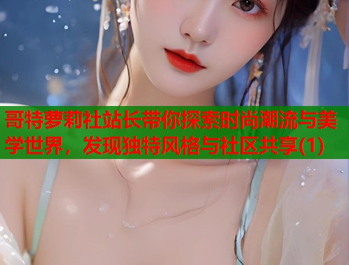 哥特萝莉社站长带你探索时尚潮流与美学世界，发现独特风格与社区共享(1)  第1张
