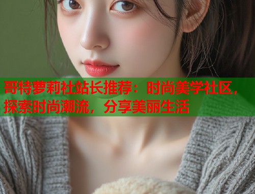 哥特萝莉社站长推荐：时尚美学社区，探索时尚潮流，分享美丽生活  第1张