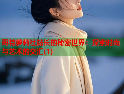 哥特萝莉社站长的秘密世界：探索时尚与艺术的交汇(1)  第1张