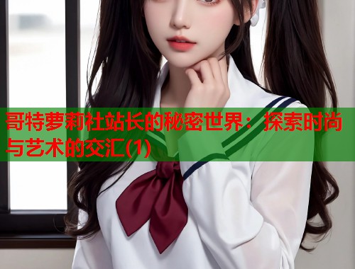哥特萝莉社站长的秘密世界：探索时尚与艺术的交汇(1)  第2张