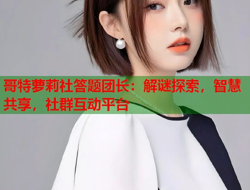 哥特萝莉社答题团长：解谜探索，智慧共享，社群互动平台  第1张
