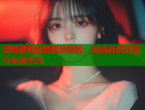 哥特萝莉社管理员专区：时尚社区分享与交流平台  第1张