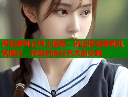 哥特萝莉社绅士图库：精选哥特萝莉风格图片，探索时尚与艺术的交融  第1张