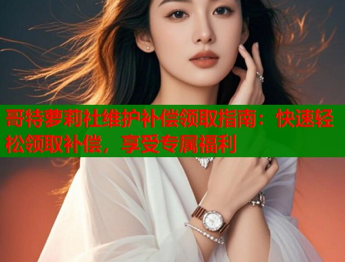 哥特萝莉社维护补偿领取指南：快速轻松领取补偿，享受专属福利  第1张