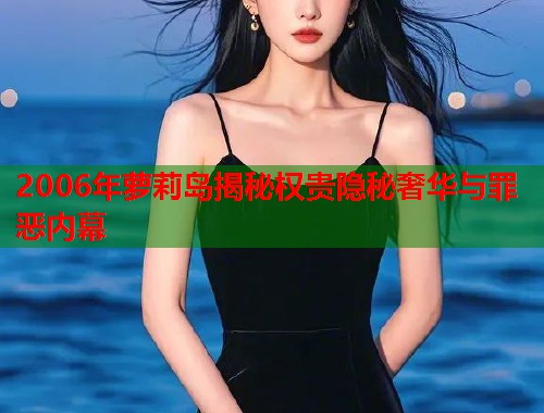 2006年萝莉岛揭秘权贵隐秘奢华与罪恶内幕  第1张