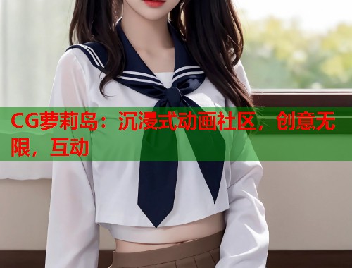 CG萝莉岛：沉浸式动画社区，创意无限，互动  第2张
