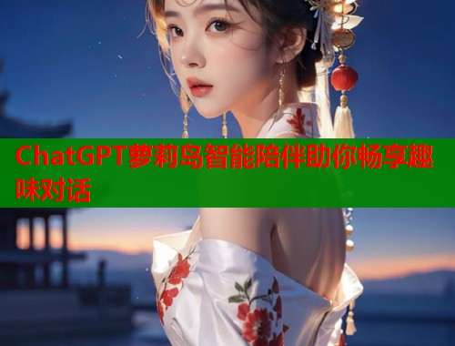 ChatGPT萝莉岛智能陪伴助你畅享趣味对话  第1张