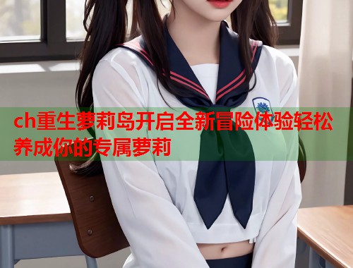ch重生萝莉岛开启全新冒险体验轻松养成你的专属萝莉  第1张