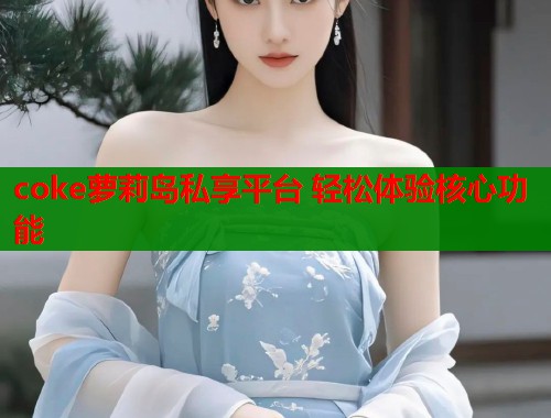 coke萝莉岛私享平台 轻松体验核心功能  第1张