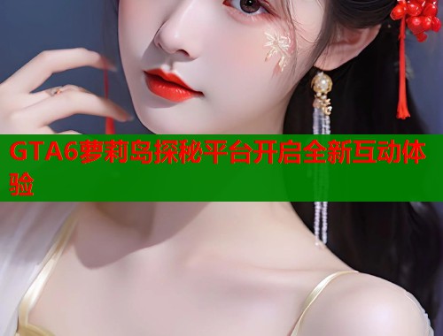 GTA6萝莉岛探秘平台开启全新互动体验  第1张