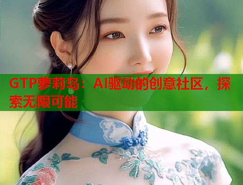 GTP萝莉岛：AI驱动的创意社区，探索无限可能  第1张
