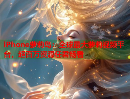 iPhone萝莉岛：全球最大萝莉视频平台，超百万资源任君畅看  第1张