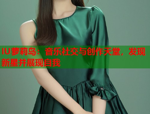 IU萝莉岛：音乐社交与创作天堂，发现新星并展现自我  第1张