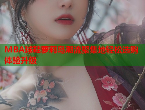 MBA球鞋萝莉岛潮流聚集地轻松选购体验升级  第1张