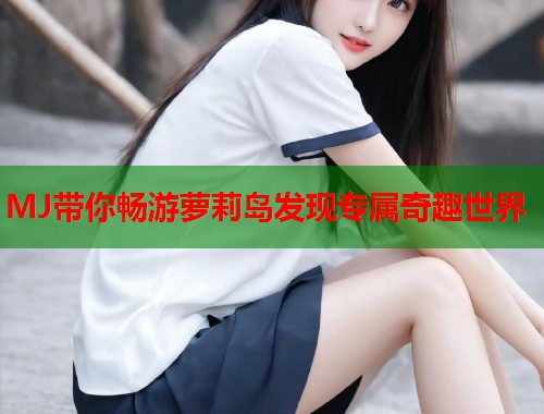 MJ带你畅游萝莉岛发现专属奇趣世界  第1张
