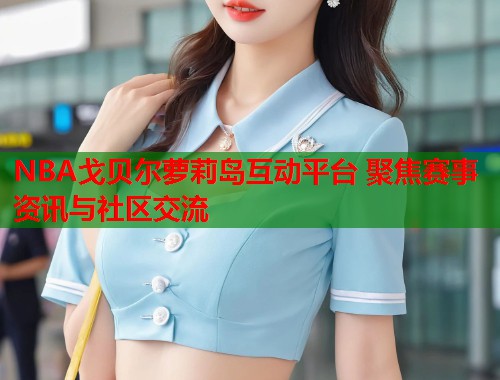 NBA戈贝尔萝莉岛互动平台 聚焦赛事资讯与社区交流  第1张